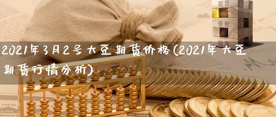 2021年3月2号大豆期货价格(2021年大豆期货行情分析)_https://hj.wpmee.com_纳指直播室_第1张