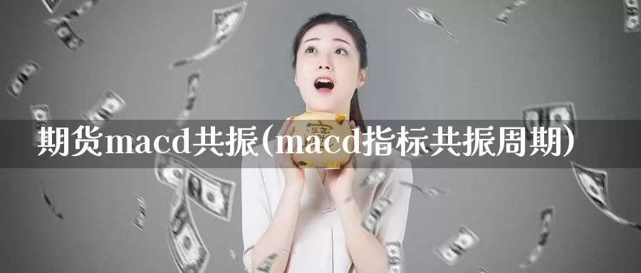 期货macd共振(macd指标共振周期)_https://hj.wpmee.com_黄金期货_第1张