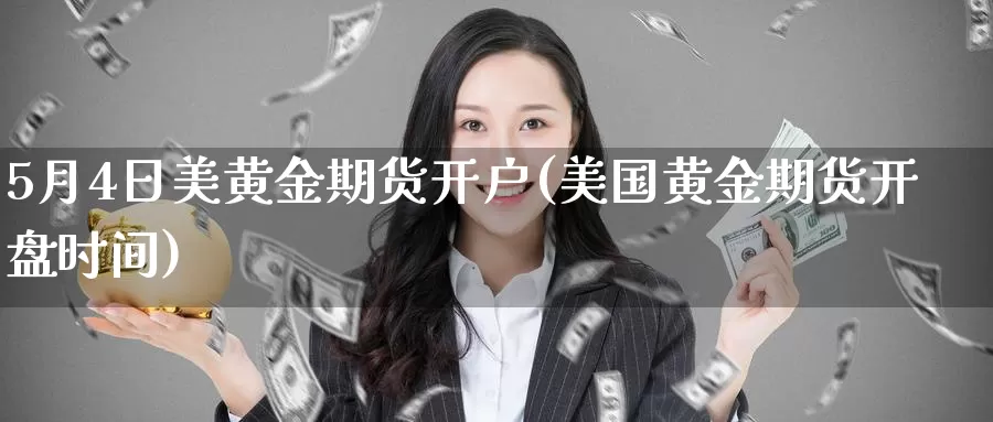 5月4日美黄金期货开户(美国黄金期货开盘时间)_https://hj.wpmee.com_外盘期货_第1张