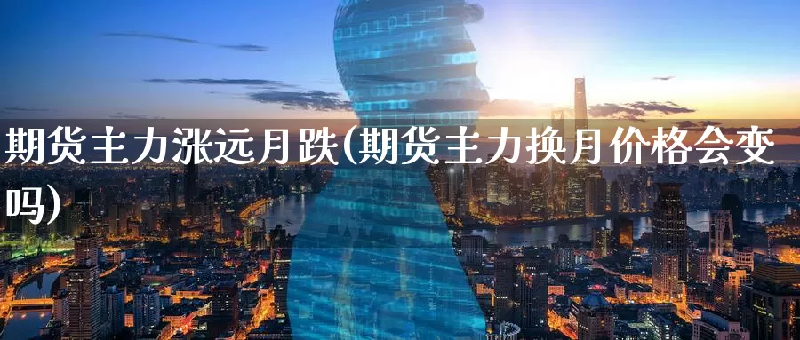 期货主力涨远月跌(期货主力换月价格会变吗)_https://hj.wpmee.com_外盘期货_第1张