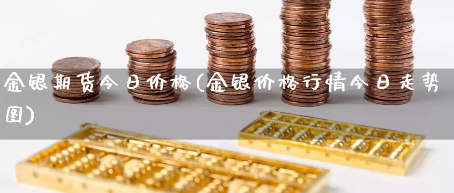 金银期货今日价格(金银价格行情今日走势图)_https://hj.wpmee.com_德指期货_第1张