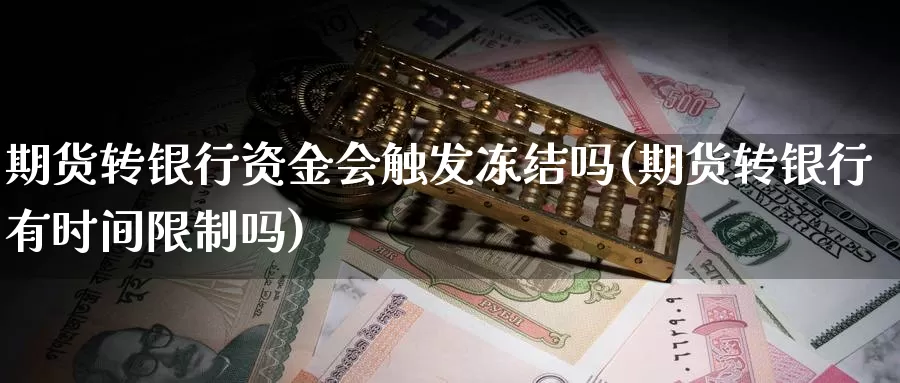 期货转银行资金会触发冻结吗(期货转银行有时间限制吗)_https://hj.wpmee.com_道指直播室_第1张