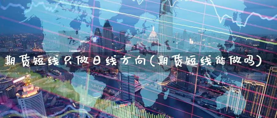 期货短线只做日线方向(期货短线能做吗)_https://hj.wpmee.com_黄金期货直播室_第1张