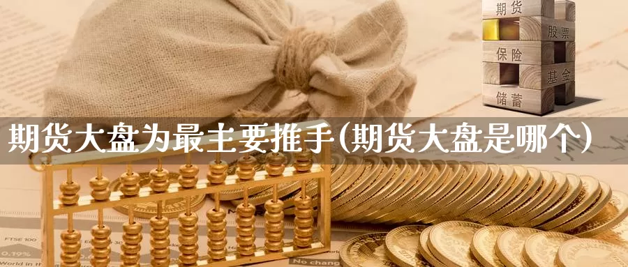 期货大盘为最主要推手(期货大盘是哪个)_https://hj.wpmee.com_道指直播室_第1张