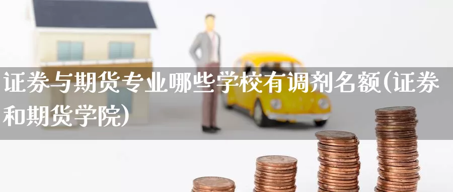 证券与期货专业哪些学校有调剂名额(证券和期货学院)_https://hj.wpmee.com_黄金期货直播室_第1张