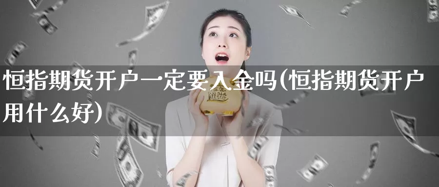 恒指期货开户一定要入金吗(恒指期货开户用什么好)_https://hj.wpmee.com_恒指喊单_第1张