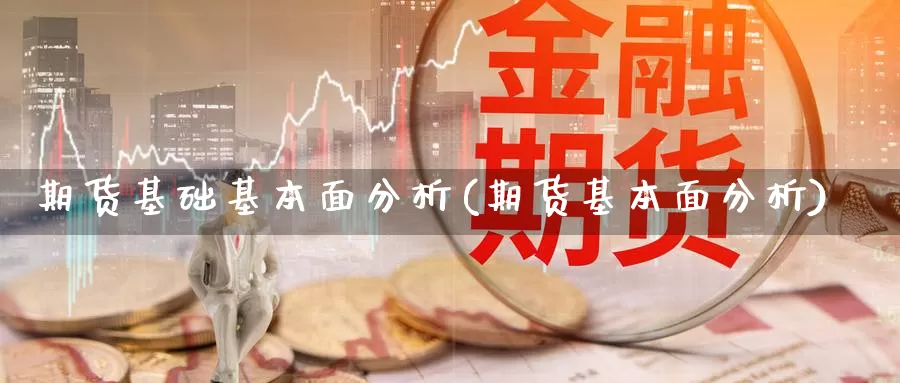 期货基础基本面分析(期货基本面分析)_https://hj.wpmee.com_外盘期货_第1张