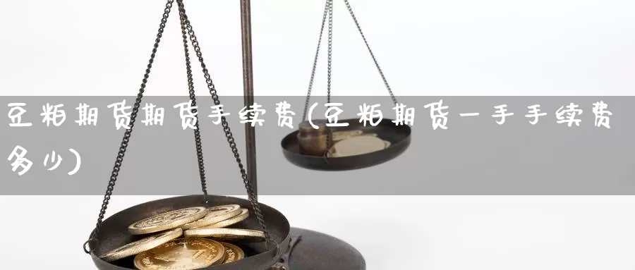 豆粕期货期货手续费(豆粕期货一手手续费多少)_https://hj.wpmee.com_恒指喊单_第1张