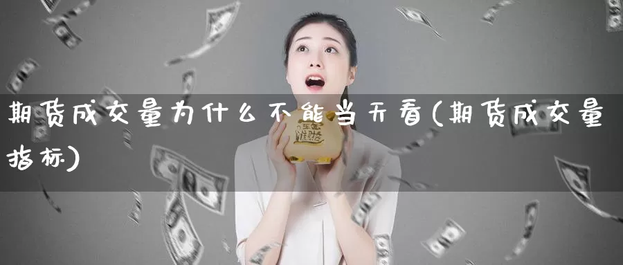 期货成交量为什么不能当天看(期货成交量指标)_https://hj.wpmee.com_外盘期货直播间_第1张