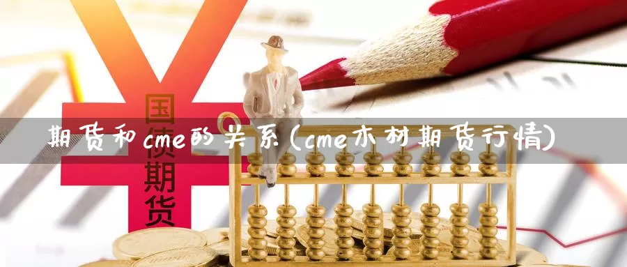 期货和cme的关系(cme木材期货行情)_https://hj.wpmee.com_德指期货_第1张