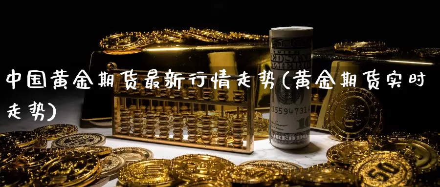 中国黄金期货最新行情走势(黄金期货实时走势)_https://hj.wpmee.com_德指期货_第1张