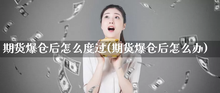 期货爆仓后怎么度过(期货爆仓后怎么办)_https://hj.wpmee.com_外盘期货直播间_第1张