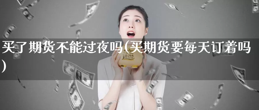 买了期货不能过夜吗(买期货要每天订着吗)_https://hj.wpmee.com_原油期货喊单_第1张