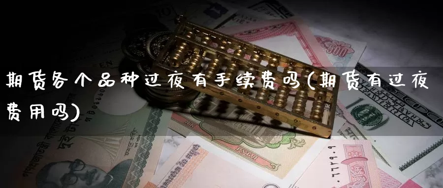 期货各个品种过夜有手续费吗(期货有过夜费用吗)_https://hj.wpmee.com_纳指直播室_第1张