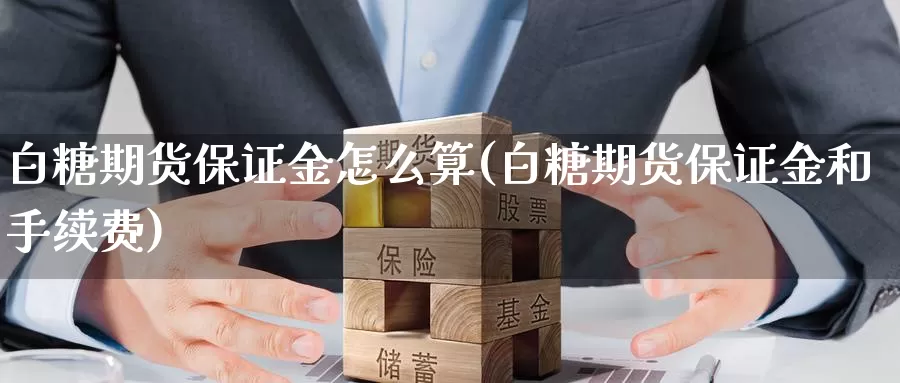 白糖期货保证金怎么算(白糖期货保证金和手续费)_https://hj.wpmee.com_黄金期货_第1张