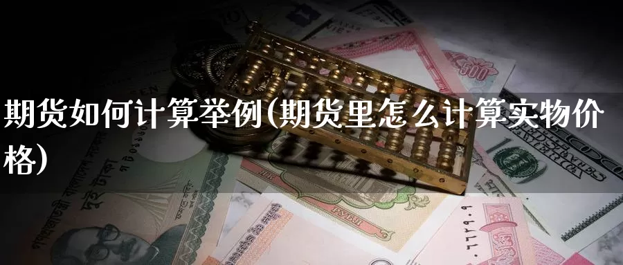 期货如何计算举例(期货里怎么计算实物价格)_https://hj.wpmee.com_道指直播室_第1张