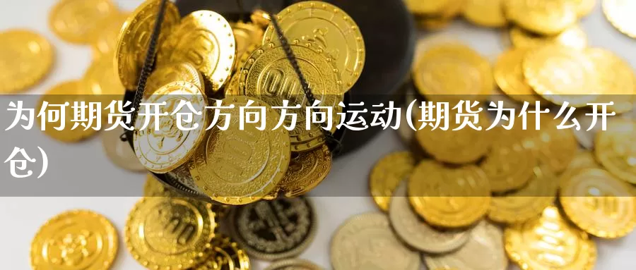 为何期货开仓方向方向运动(期货为什么开仓)_https://hj.wpmee.com_外盘期货_第1张