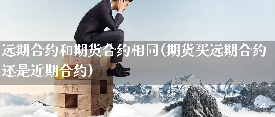 远期合约和期货合约相同(期货买远期合约还是近期合约)_https://hj.wpmee.com_原油期货喊单_第1张