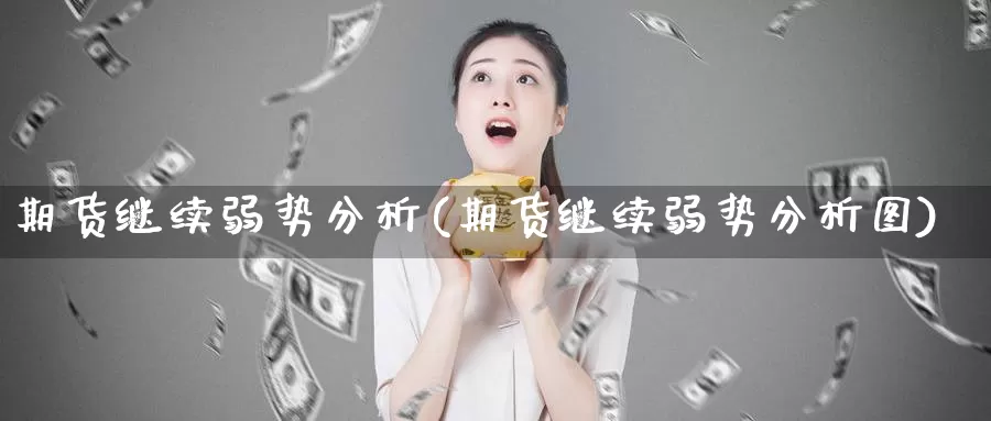 期货继续弱势分析(期货继续弱势分析图)_https://hj.wpmee.com_外盘期货直播间_第1张