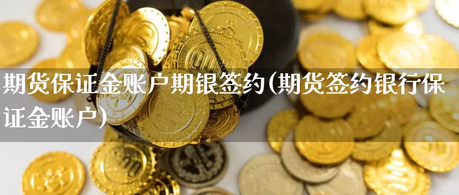 期货保证金账户期银签约(期货签约银行保证金账户)_https://hj.wpmee.com_德指期货_第1张