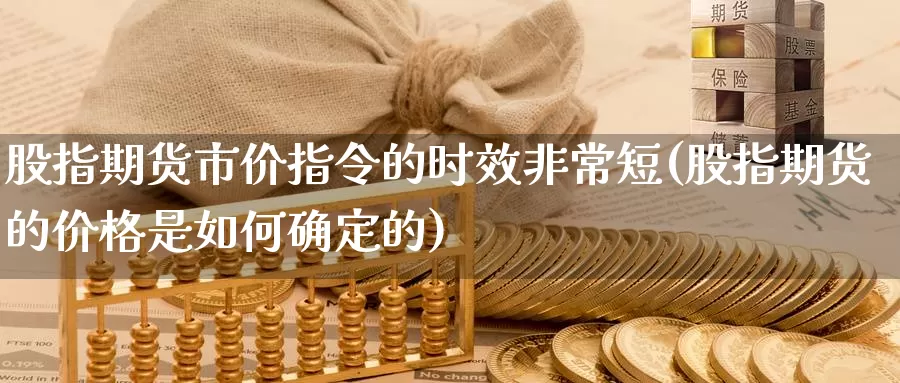 股指期货市价指令的时效非常短(股指期货的价格是如何确定的)_https://hj.wpmee.com_纳指直播室_第1张