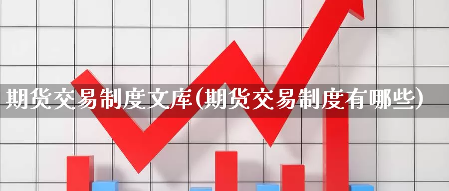 期货交易制度文库(期货交易制度有哪些)_https://hj.wpmee.com_恒指喊单_第1张