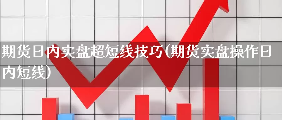 期货日内实盘超短线技巧(期货实盘操作日内短线)_https://hj.wpmee.com_道指直播室_第1张