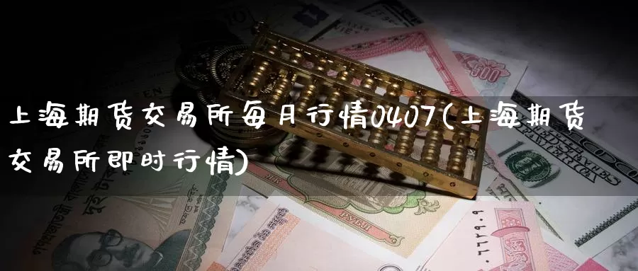 上海期货交易所每月行情0407(上海期货交易所即时行情)_https://hj.wpmee.com_纳指直播室_第1张