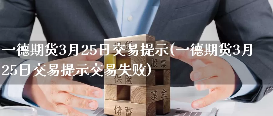 一德期货3月25日交易提示(一德期货3月25日交易提示交易失败)_https://hj.wpmee.com_德指期货_第1张