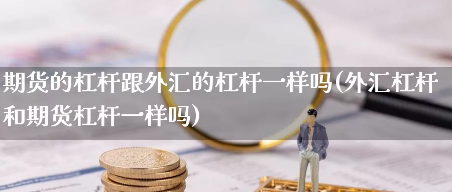 期货的杠杆跟外汇的杠杆一样吗(外汇杠杆和期货杠杆一样吗)_https://hj.wpmee.com_道指直播室_第1张