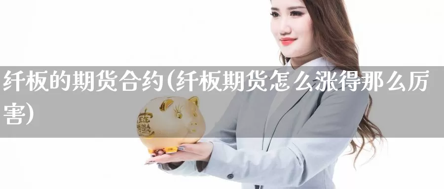 纤板的期货合约(纤板期货怎么涨得那么厉害)_https://hj.wpmee.com_期货资讯_第1张