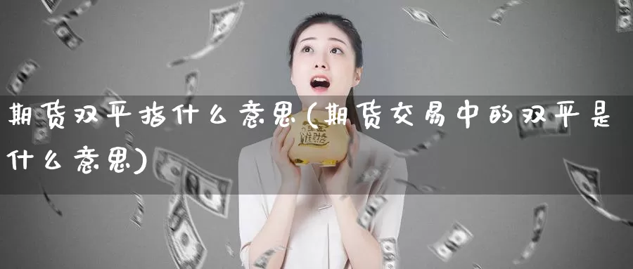 期货双平指什么意思(期货交易中的双平是什么意思)_https://hj.wpmee.com_纳指直播室_第1张