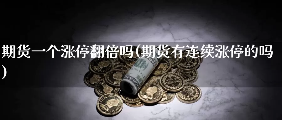 期货一个涨停翻倍吗(期货有连续涨停的吗)_https://hj.wpmee.com_外盘期货直播间_第1张