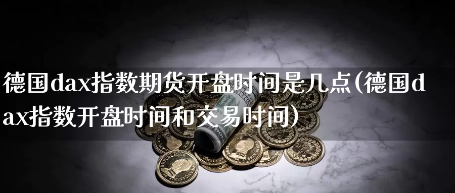 德国dax指数期货开盘时间是几点(德国dax指数开盘时间和交易时间)_https://hj.wpmee.com_期货资讯_第1张