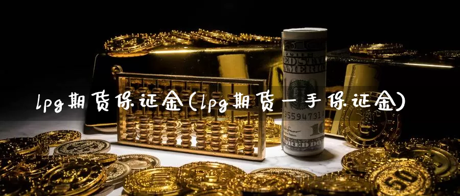 lpg期货保证金(lpg期货一手保证金)_https://hj.wpmee.com_黄金期货直播室_第1张