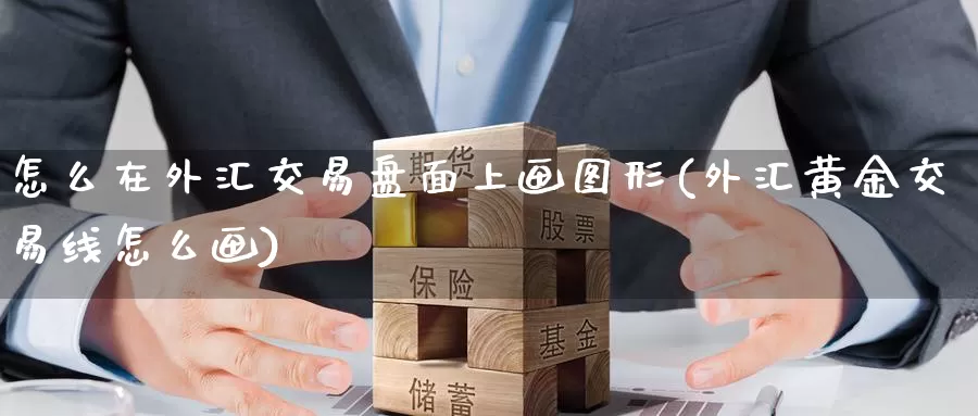 怎么在外汇交易盘面上画图形(外汇黄金交易线怎么画)_https://hj.wpmee.com_外盘期货_第1张