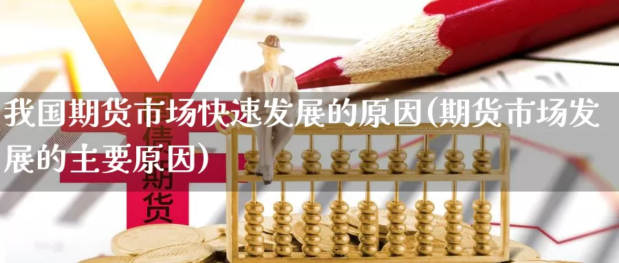 我国期货市场快速发展的原因(期货市场发展的主要原因)_https://hj.wpmee.com_黄金期货_第1张