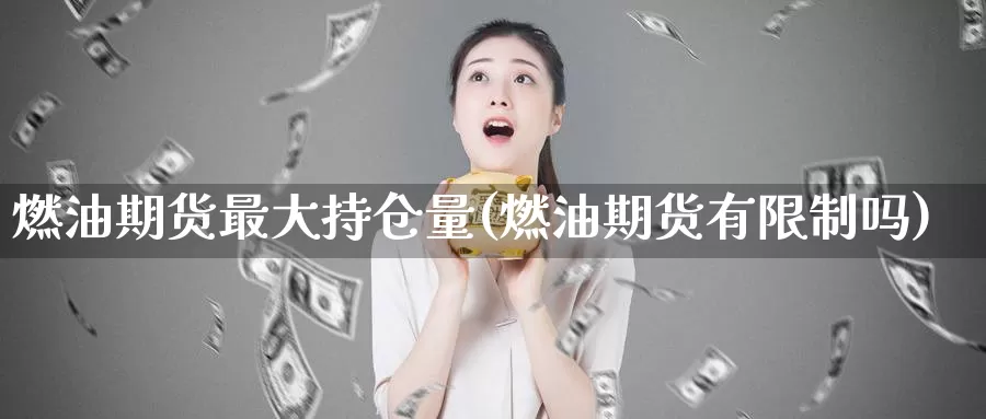 燃油期货最大持仓量(燃油期货有限制吗)_https://hj.wpmee.com_纳指直播室_第1张