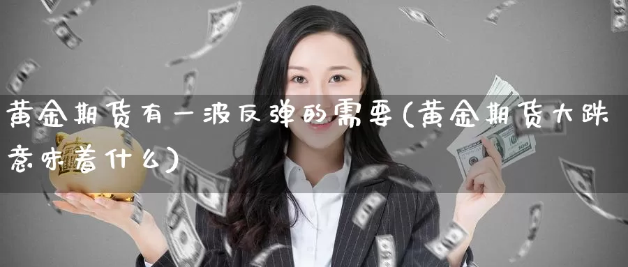 黄金期货有一波反弹的需要(黄金期货大跌意味着什么)_https://hj.wpmee.com_恒指喊单_第1张