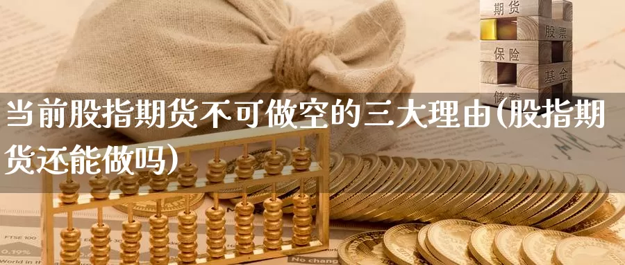 当前股指期货不可做空的三大理由(股指期货还能做吗)_https://hj.wpmee.com_外盘期货直播间_第1张