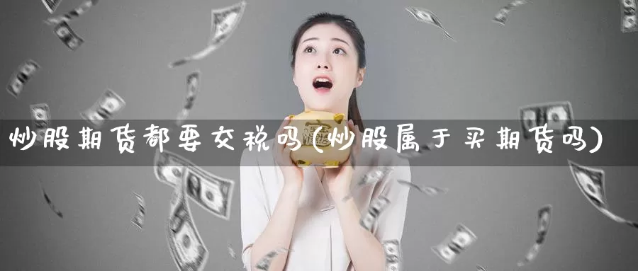 炒股期货都要交税吗(炒股属于买期货吗)_https://hj.wpmee.com_道指直播室_第1张