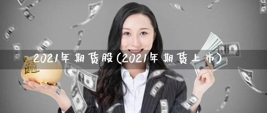 2021年期货股(2021年期货上市)_https://hj.wpmee.com_原油期货_第1张