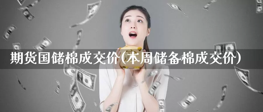 期货国储棉成交价(本周储备棉成交价)_https://hj.wpmee.com_道指直播室_第1张