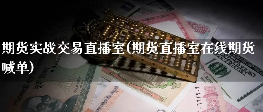 期货实战交易直播室(期货直播室在线期货喊单)_https://hj.wpmee.com_纳指直播室_第1张