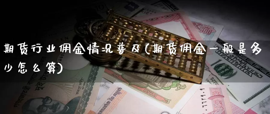 期货行业佣金情况普及(期货佣金一般是多少怎么算)_https://hj.wpmee.com_道指直播室_第1张