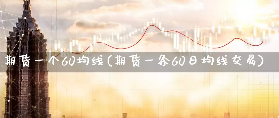 期货一个60均线(期货一条60日均线交易)_https://hj.wpmee.com_期货资讯_第1张