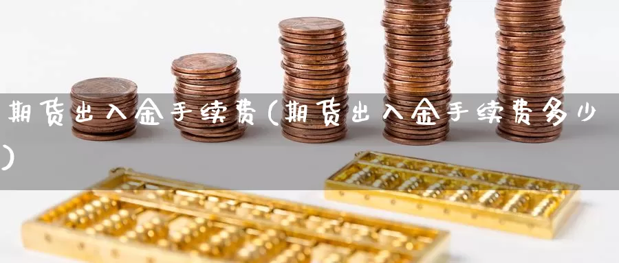 期货出入金手续费(期货出入金手续费多少)_https://hj.wpmee.com_原油期货_第1张