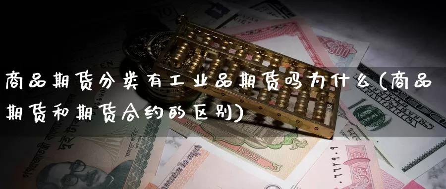 商品期货分类有工业品期货吗为什么(商品期货和期货合约的区别)_https://hj.wpmee.com_恒指喊单_第1张