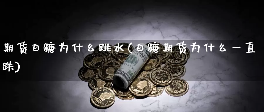 期货白糖为什么跳水(白糖期货为什么一直跌)_https://hj.wpmee.com_道指直播室_第1张