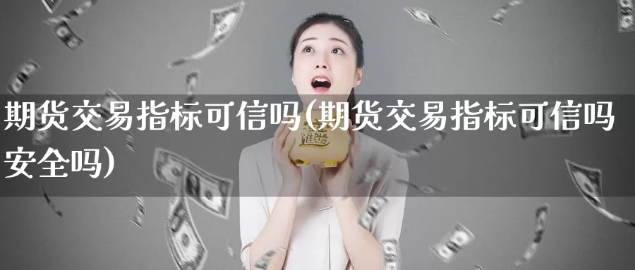 期货交易指标可信吗(期货交易指标可信吗安全吗)_https://hj.wpmee.com_黄金期货_第1张